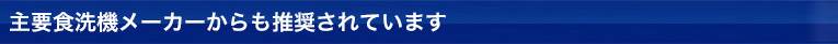 主要食洗機メーカーからも推奨されています