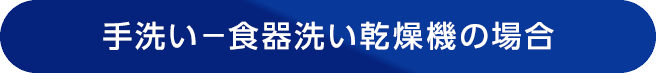 手洗い-食器洗い乾燥機の場合